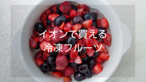 イオンで買える冷凍フルーツ15種類-特徴とおすすめレシピ