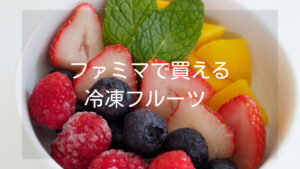 【ファミマの冷凍フルーツ】気になる味やおすすめの食べ方など