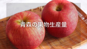 青森県で生産量日本一の果物の種類と栄養や効果とアレンジレシピ