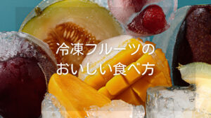 【食べ方】冷凍フルーツのいろいろな食べ方、アレンジ方法