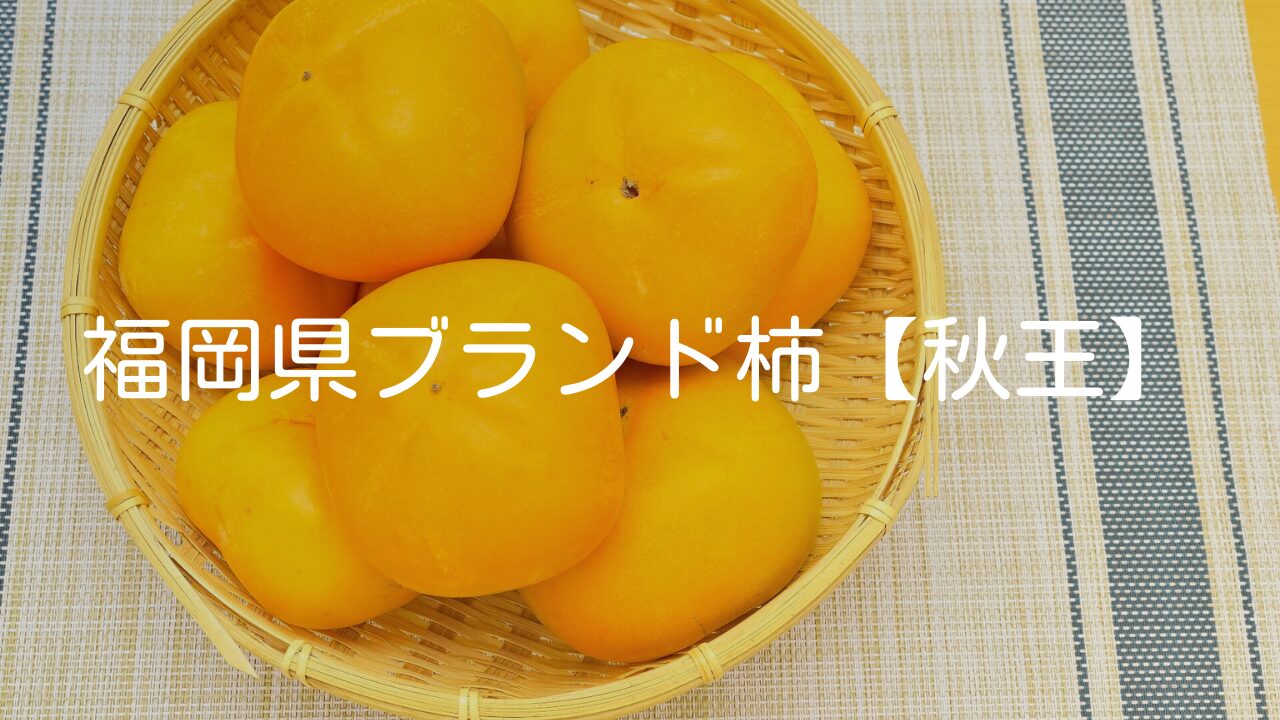 福岡県のブランド柿【秋王】の特徴や収穫時期とおすすめの加工品